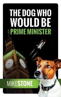 The Dog Who Would Be Prime Minister (The Dog Prime Minister Series Book 1) - Mike Stone - cover
