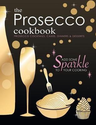 The Prosecco Cookbook: Prosecco Cocktails, Cakes, Dinners & Desserts - Cooknation - cover