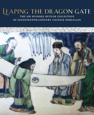 Leaping the Dragon Gate: The Sir Michael Butler Collection of 17th-Century Chinese Porcelain - Teresa Canepa,Katharine Butler - cover