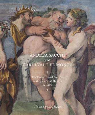 Andrea Sacchi and Cardinal Del Monte: The Rediscovered Frescoes in the Palazzo Di Ripetta in Rome - Giovan Battista Fidanza - cover