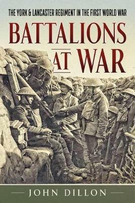 Battalions at War: The York & Lancaster Regiment in the First World War - John Dillon - cover
