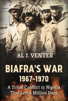 Biafra'S War 1967-1970: A Tribal Conflict in Nigeria That Left a Million Dead - Al J. Venter - cover