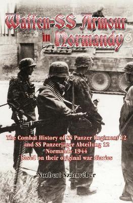 Waffen-SS Armour in Normandy: The Combat History of SS Panzer Regiment 12 and SS Panzerjäger Abteilung 12, Normandy 1944, based on their original war diaries - Norbert Számvéber - cover