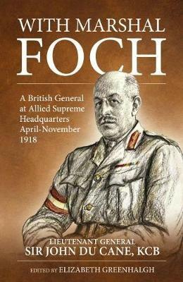 With Marshal Foch: A British General at Allied Supreme Headquarters April-November 1918 - Lieutenant-General Sir John Philip Du Cane G.C.B. - cover