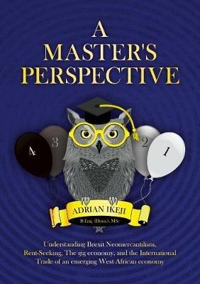 A Master's Perspective: Understanding Brexit Neomercantilism, Rent-seeking, The gig economy, and the International Trade of an emerging West African economy - Adrian Ikeji - cover