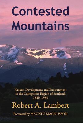 Contested Mountains: Nature, Development and Environment in the Cairngorms Region of Scotland, 1880-1980 - Robert Lambert - cover