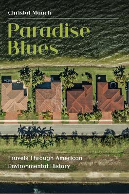 Paradise Blues: Travels Through American Environmental History - Christof Mauch - cover