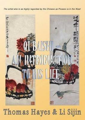 Qi Baishi: An Introduction to his Life and Art: The artist who is as highly regarded by the Chinese as Picasso is in the West - Thomas Hayes,Li Sijin - cover