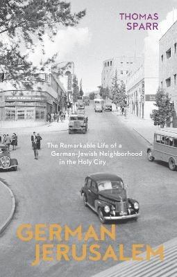 German Jerusalem - The Remarkable Life of a German-Jewish Neighborhood in the Holy City - Thomas Sparr,Stephen Brown - cover