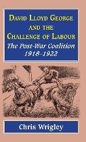 Lloyd George and the Challenge of Labour: The Post-War Coalition 1918-1922 - Chris Wrigley - cover