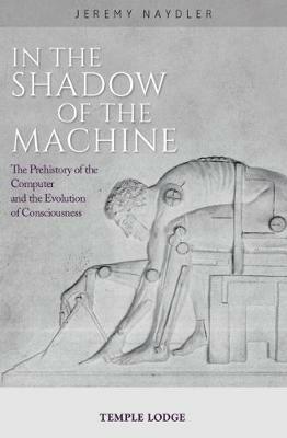 In The Shadow of the Machine: The Prehistory of the Computer and the Evolution of Consciousness - Jeremy Naydler - cover