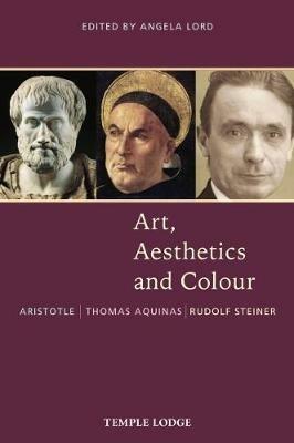 Art, Aesthetics and Colour: Aristotle - Thomas Aquinas - Rudolf Steiner, An Anthology of Original Texts - Thomas Aquinas,Aristotle,Rudolf Steiner - cover