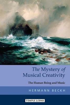 The Mystery of Musical Creativity: The Human Being and Music - Hermann Beckh - cover