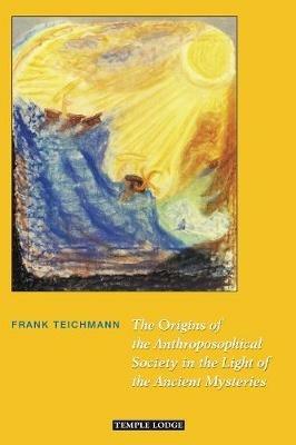 The Origins of the Anthroposophical Society in the Light of the Ancient Mysteries - Frank Teichmann - cover