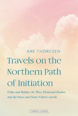Travels on the Northern Path of Initiation: Vidar and Balder, the Three Elemental Realms and the Inner and Outer Etheric worlds - Are Thoresen - cover