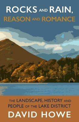 Rocks and Rain, Reason and Romance: The Landscape, History and People of the Lake District - David Howe - cover