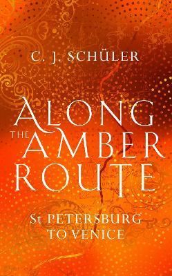Along the Amber Route: St Petersburg to Venice - C.J. Schüler - cover