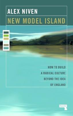 New Model Island: How to Build a Radical Culture Beyond the Idea of England - Alex Niven - cover