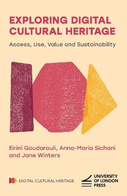 Exploring Digital Cultural Heritage: Access, Use, Value and Sustainability - Eirini Goudarouli,Anna-Maria Sichani,Jane Winters - cover