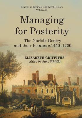 Managing for Posterity: The Norfolk Gentry and Their Estates C.1450-1700 - Elizabeth Griffiths - cover