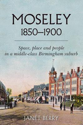 Moseley 1850-1900: Space, place and people in a middle-class Birmingham suburb - Janet Berry - cover