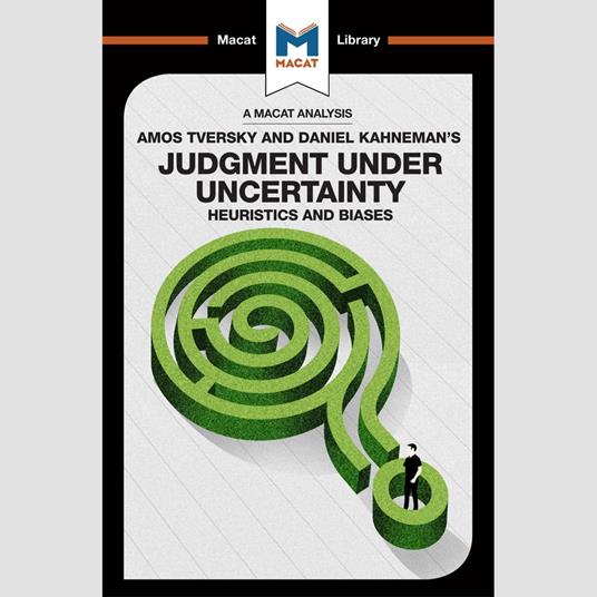 The Macat Analysis of Amos Tversky & Daniel Kahneman's Judgement Under Uncertainty:
