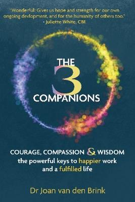 The Three Companions: Compassion, Courage and Wisdom: The powerful keys to happier work and a fulfilled life - Joan van den Brink - cover