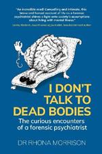 I Don't Talk to Dead Bodies: The Curious Encounters of a Forensic Psychiatrist