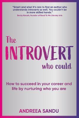 The Introvert Who Could: How to succeed in your career and life by nurturing who you are - Andreea Sandu - cover