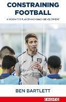 Constraining Football: A vision for player and coach development - Ben Bartlett - cover