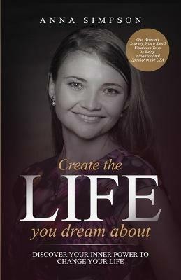 Create the Life You Dream About: Discover Your Inner Power to Change Your Life - Anna Simpson - cover