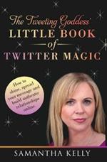 The Tweeting Goddess Little Book of Twitter Magic: How to shine, spread your message and build authentic relationships online