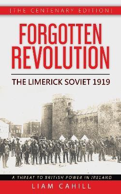Forgotten Revolution [The Centenary Edition] The Limerick Soviet 1919 - Liam Cahill - cover