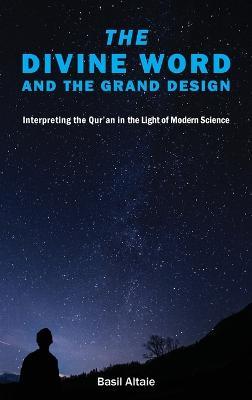 The Divine Word and The Grand Design: Interpreting the Qur'an in the Light of Modern Science - Mohammed Basil Altaie - cover