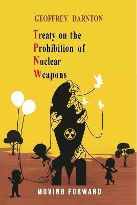 TPNW - Treaty on the Prohibition of Nuclear Weapons: Moving Forward - Geoffrey Darnton - cover