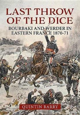 Last Throw of the Dice: Bourbaki and Werder in Eastern France 1870-71 - Quintin Barry - cover