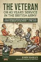 The Veteran or 40 Years' Service in the British Army: The Scurrilous Recollections of Paymaster John Harley 47th Foot - 1798-1838 - John Harley - cover