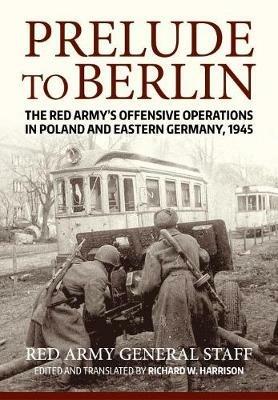 Prelude to Berlin: The Red Army's Offensive Operations in Poland and Eastern Germany, 1945 - USA Soviet General Staff - cover