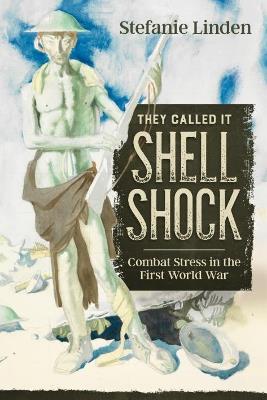 They Called It Shell Shock: Combat Stress In The First World War - Stefanie Linden - cover