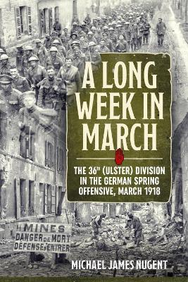 A Long Week in March: The 36th (Ulster) Division in the German Spring Offensive, March 1918 - Michael James Nugent - cover