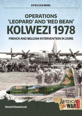 Operations ‘Leopard’ and ‘Red Bean’ Kolwezi 1978: French and Belgian Intervention in Zaire - Daniel Kowalczuk - cover