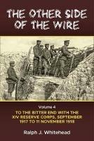 The Other Side of the Wire Volume 4: With the XIV Reserve Corps: to the Bitter End, September 1917 to 11 November 1918