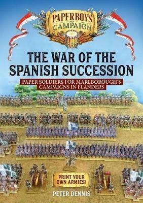 The War of the Spanish Succession: Paper Soldiers for Marlborough's Campaigns in Flanders - Peter Dennis - cover