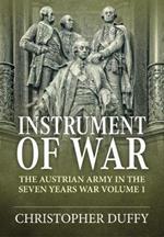 Instrument of War: The Austrian Army in the Seven Years War Volume 1