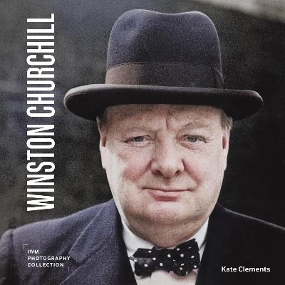 Winston Churchill: IWM Photography Collection - Kate Clements - cover