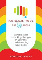 P.O.W.E.R. Tool: For Life Goals: 5 simple steps to making changes in your life and smashing your goals