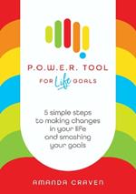 P.O.W.E.R. Tool: For Life Goals: 5 simple steps to making changes in your life and smashing your goals