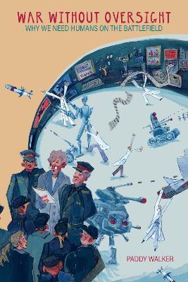 War Without Oversight: Why We Need Humans on the Battlefield - Paddy Walker - cover