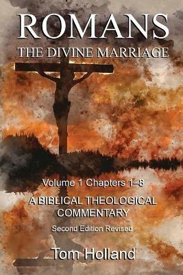 Romans The Divine Marriage Volume 1 Chapters 1-8: A Biblical Theological Commentary, Second Edition Revised - Tom Holland - cover