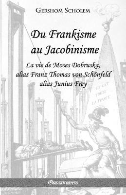 Du Frankisme au Jacobinisme: La vie de Moses Dobruska, alias Franz Thomas von Schoenfeld alias Junius Frey - Gershom Scholem - cover